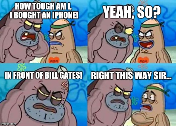 repost your own memes week, FOREVER!!! | YEAH, SO? HOW TOUGH AM I, I BOUGHT AN IPHONE! IN FRONT OF BILL GATES! RIGHT THIS WAY SIR... | image tagged in memes,how tough are you,bill gates,iphone | made w/ Imgflip meme maker