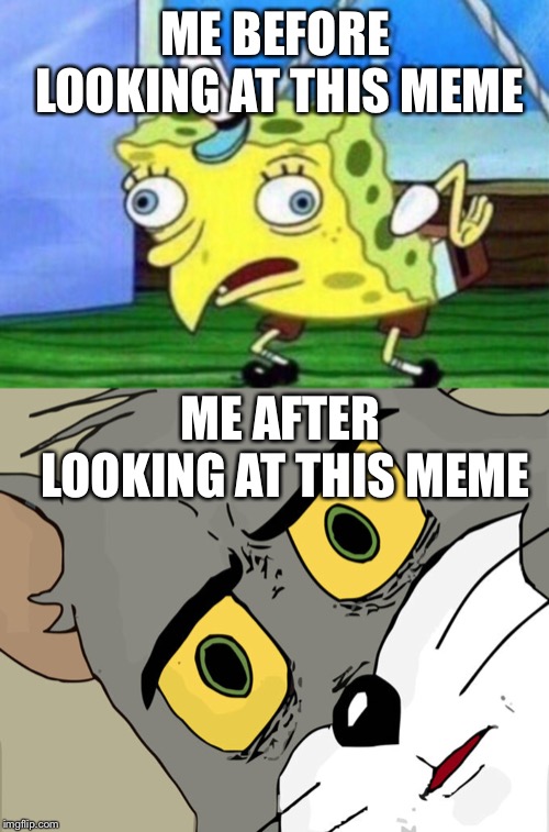 ME BEFORE LOOKING AT THIS MEME ME AFTER LOOKING AT THIS MEME | image tagged in memes,unsettled tom | made w/ Imgflip meme maker