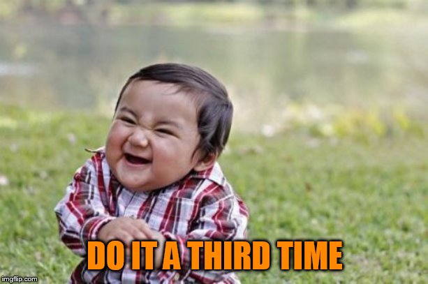 Evil Toddler Meme | DO IT A THIRD TIME | image tagged in memes,evil toddler | made w/ Imgflip meme maker