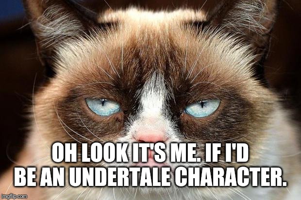 Grumpy Cat Not Amused Meme | OH LOOK IT'S ME. IF I'D BE AN UNDERTALE CHARACTER. | image tagged in memes,grumpy cat not amused,grumpy cat | made w/ Imgflip meme maker
