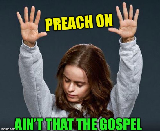 Praise the lord | PREACH ON AIN’T THAT THE GOSPEL | image tagged in praise the lord | made w/ Imgflip meme maker