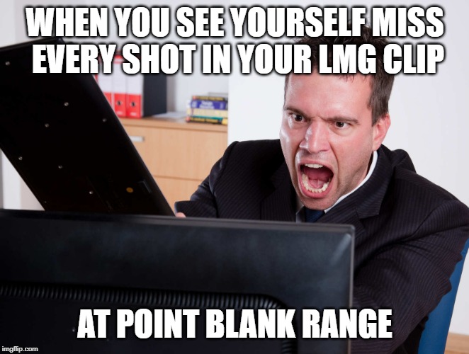 Angry Computer User | WHEN YOU SEE YOURSELF MISS EVERY SHOT IN YOUR LMG CLIP; AT POINT BLANK RANGE | image tagged in angry computer user | made w/ Imgflip meme maker