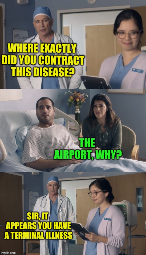 My first meme using ArfArf's new template! | WHERE EXACTLY DID YOU CONTRACT THIS DISEASE? THE AIRPORT, WHY? SIR, IT APPEARS YOU HAVE A TERMINAL ILLNESS | image tagged in just ok surgeon commercial,keep calm and enrolling medicaid members,arfarf,new template,doctor and patient | made w/ Imgflip meme maker