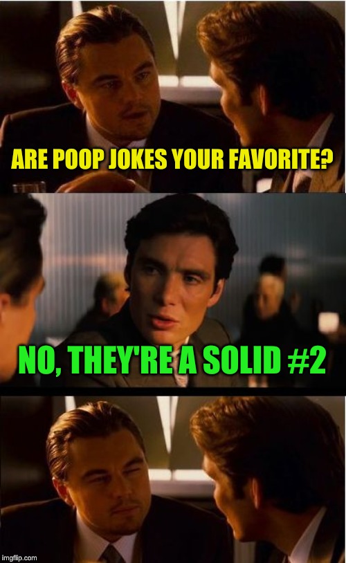 He prefers jokes ABOUT poop jokes | ARE POOP JOKES YOUR FAVORITE? NO, THEY'RE A SOLID #2 | image tagged in memes,inception,picard wtf and facepalm combined,bad joke,not taking that,confused dafuq jack sparrow what | made w/ Imgflip meme maker