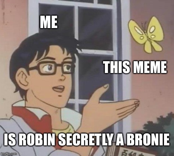Is This A Pigeon Meme | ME THIS MEME IS ROBIN SECRETLY A BRONIE | image tagged in memes,is this a pigeon | made w/ Imgflip meme maker