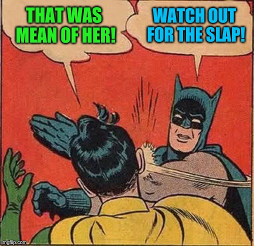 Batman Slapping Robin Meme | THAT WAS MEAN OF HER! WATCH OUT FOR THE SLAP! | image tagged in memes,batman slapping robin | made w/ Imgflip meme maker