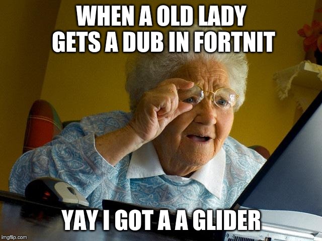Grandma Finds The Internet | WHEN A OLD LADY GETS A DUB IN FORTNIT; YAY I GOT A A GLIDER | image tagged in memes,grandma finds the internet | made w/ Imgflip meme maker
