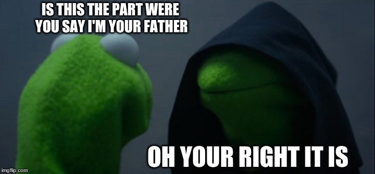 Evil Kermit | IS THIS THE PART WERE YOU SAY I'M YOUR FATHER; OH YOUR RIGHT IT IS | image tagged in memes,evil kermit | made w/ Imgflip meme maker