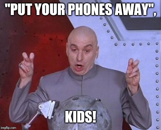 Dr Evil Laser Meme | "PUT YOUR PHONES AWAY", KIDS! | image tagged in memes,dr evil laser | made w/ Imgflip meme maker