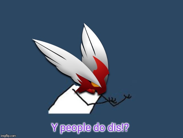 Y u no Blaze the Blaziken | Y people do dis!? | image tagged in y u no blaze the blaziken | made w/ Imgflip meme maker