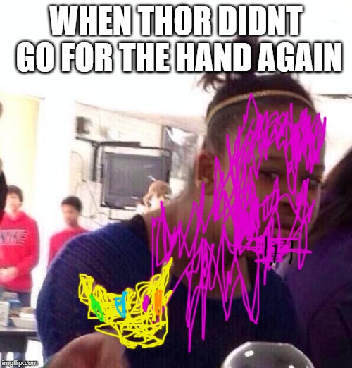 Black Girl Wat | WHEN THOR DIDNT GO FOR THE HAND AGAIN | image tagged in memes,black girl wat | made w/ Imgflip meme maker