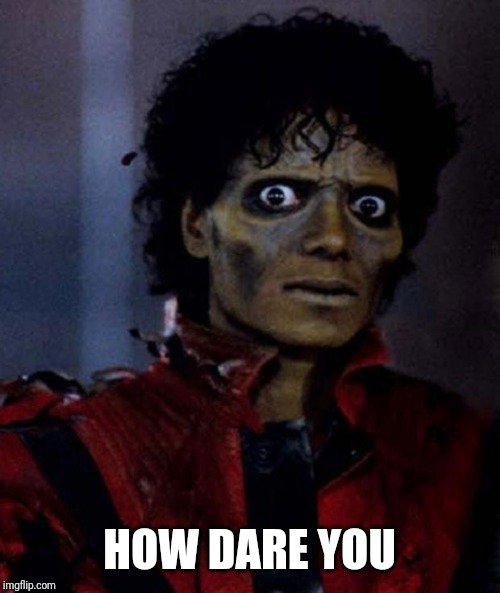 Zombie Michael Jackson | HOW DARE YOU | image tagged in zombie michael jackson | made w/ Imgflip meme maker