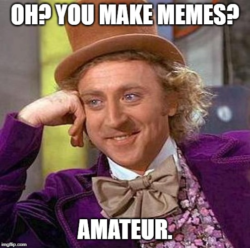 Creepy Condescending Wonka | OH? YOU MAKE MEMES? AMATEUR. | image tagged in memes,creepy condescending wonka | made w/ Imgflip meme maker