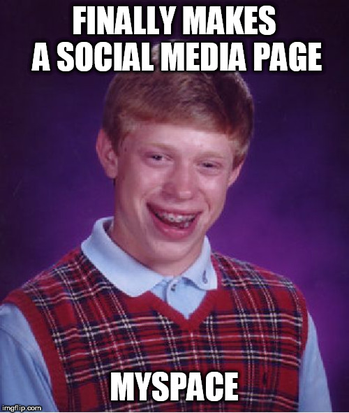 Repost Your Own Memes April 16 to whenever. I guess it' still going on from what I've seen. This was my very first meme | FINALLY MAKES A SOCIAL MEDIA PAGE; MYSPACE | image tagged in memes,bad luck brian,reposts,social media | made w/ Imgflip meme maker