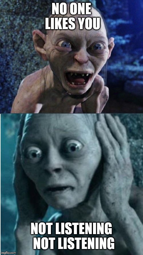 Fighting depression = Gollum in a nutshell | NO ONE LIKES YOU; NOT LISTENING  NOT LISTENING | image tagged in gollum/smeagol | made w/ Imgflip meme maker