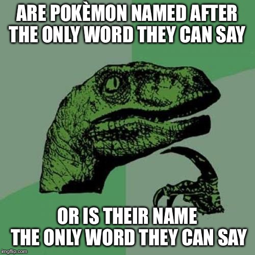 Philosoraptor | ARE POKÈMON NAMED AFTER THE ONLY WORD THEY CAN SAY; OR IS THEIR NAME THE ONLY WORD THEY CAN SAY | image tagged in memes,philosoraptor | made w/ Imgflip meme maker