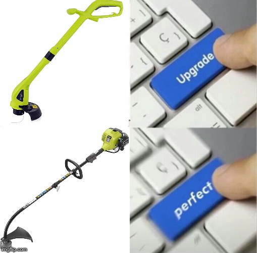 Don’t give me a weed wacker | image tagged in upgraded to perfection | made w/ Imgflip meme maker