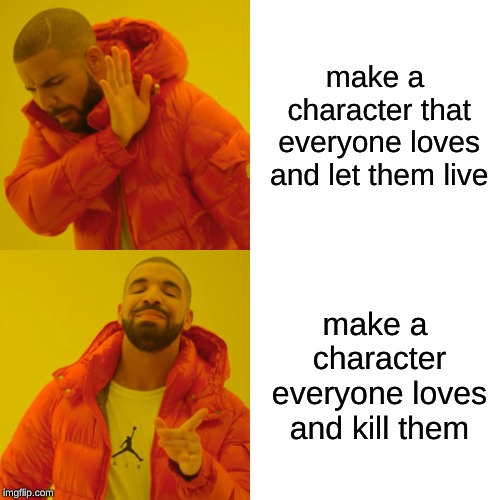 Every anime series |  make a character that everyone loves and let them live; make a character everyone loves and kill them | image tagged in memes,drake hotline bling | made w/ Imgflip meme maker