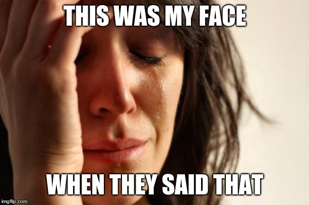 First World Problems Meme | THIS WAS MY FACE WHEN THEY SAID THAT | image tagged in memes,first world problems | made w/ Imgflip meme maker