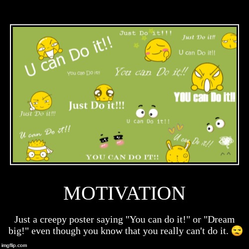 MOTIVATION | Just a creepy poster saying "You can do it!" or "Dream big!" even though you know that you really can't do it. ? | image tagged in funny,demotivationals | made w/ Imgflip demotivational maker
