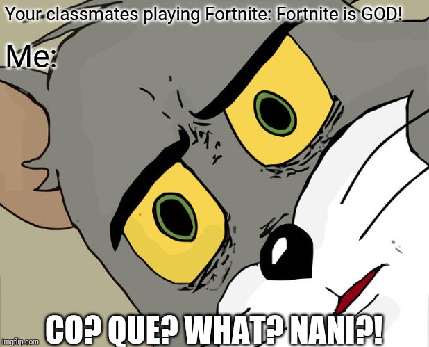 Unsettled Tom Meme | Your classmates playing Fortnite: Fortnite is GOD! Me: CO? QUE? WHAT? NANI?! | image tagged in memes,unsettled tom | made w/ Imgflip meme maker