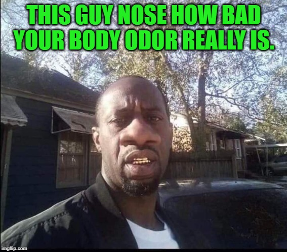 Should've scrubbed a little harder! | THIS GUY NOSE HOW BAD YOUR BODY ODOR REALLY IS. | image tagged in big nose,nixieknox,memes | made w/ Imgflip meme maker