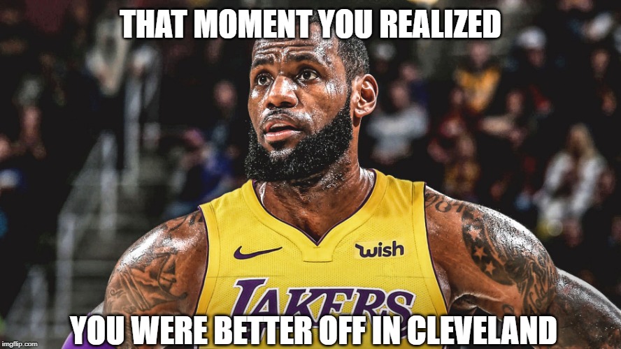 Lebron Laker | THAT MOMENT YOU REALIZED; YOU WERE BETTER OFF IN CLEVELAND | image tagged in lebron laker | made w/ Imgflip meme maker