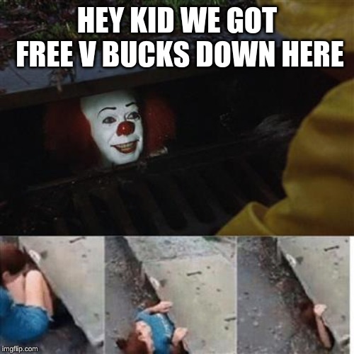 pennywise in sewer | HEY KID WE GOT FREE V BUCKS DOWN HERE | image tagged in pennywise in sewer | made w/ Imgflip meme maker
