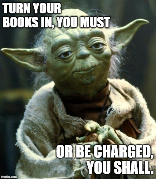 Star Wars Yoda | TURN YOUR BOOKS IN, YOU MUST; OR BE CHARGED, YOU SHALL. | image tagged in memes,star wars yoda | made w/ Imgflip meme maker