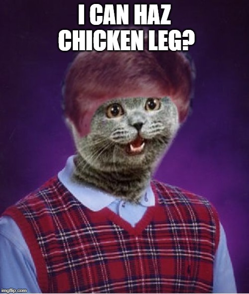 I haz Bad Luck | I CAN HAZ CHICKEN LEG? | image tagged in i haz bad luck | made w/ Imgflip meme maker