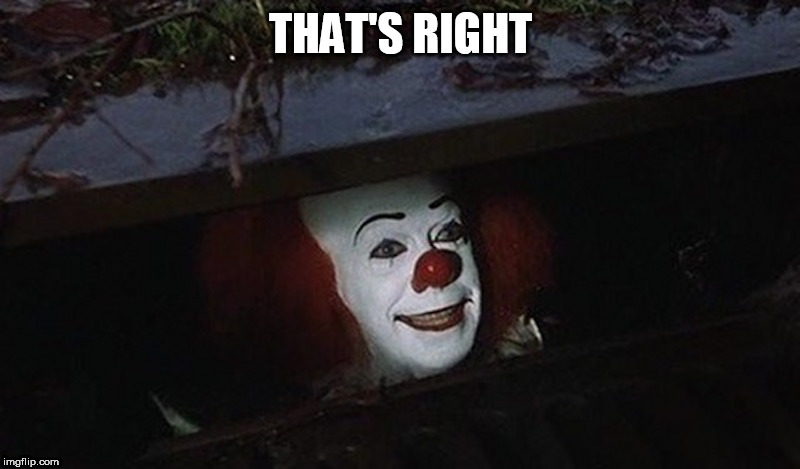 Pennywise Hey Kid | THAT'S RIGHT | image tagged in pennywise hey kid | made w/ Imgflip meme maker