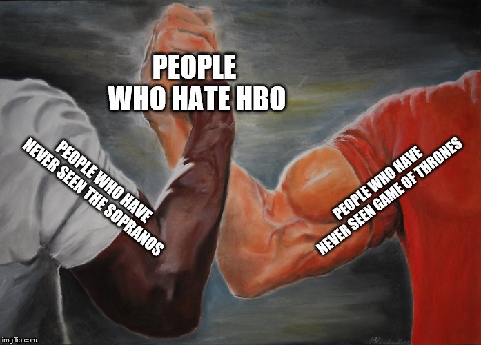 Epic Handshake Meme | PEOPLE WHO HATE HBO; PEOPLE WHO HAVE NEVER SEEN GAME OF THRONES; PEOPLE WHO HAVE NEVER SEEN THE SOPRANOS | image tagged in epic handshake | made w/ Imgflip meme maker
