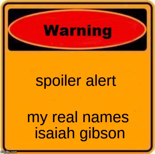 Warning Sign | spoiler alert; my real names isaiah gibson | image tagged in memes,warning sign | made w/ Imgflip meme maker