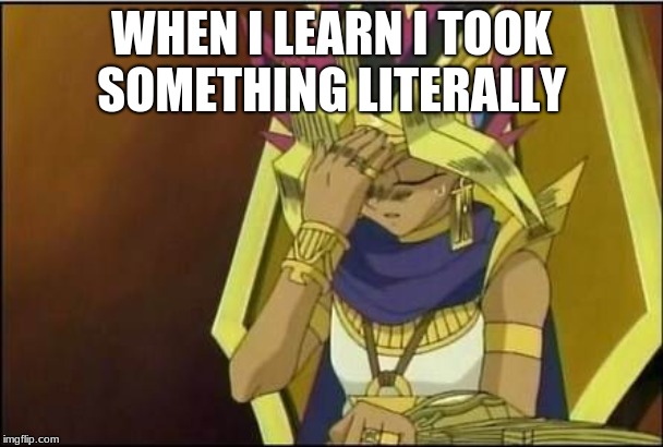 yugioh | WHEN I LEARN I TOOK SOMETHING LITERALLY | image tagged in yugioh | made w/ Imgflip meme maker