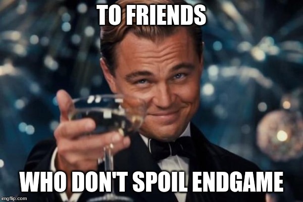 Leonardo Dicaprio Cheers Meme | TO FRIENDS; WHO DON'T SPOIL ENDGAME | image tagged in memes,leonardo dicaprio cheers | made w/ Imgflip meme maker