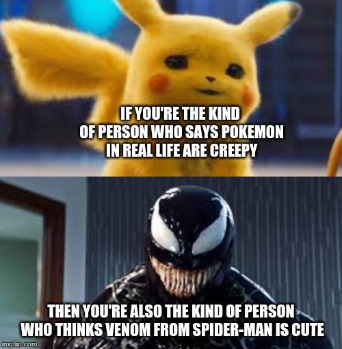 Blank Starter Pack Meme | IF YOU'RE THE KIND OF PERSON WHO SAYS POKEMON IN REAL LIFE ARE CREEPY; THEN YOU'RE ALSO THE KIND OF PERSON WHO THINKS VENOM FROM SPIDER-MAN IS CUTE | image tagged in memes,blank starter pack | made w/ Imgflip meme maker