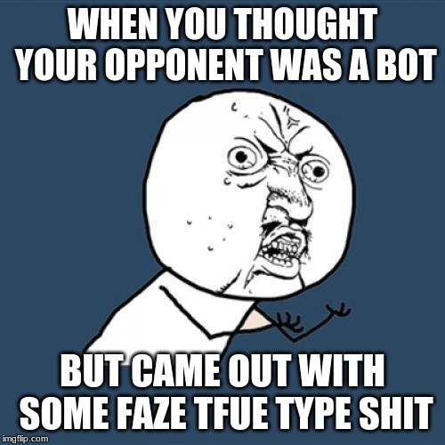 B O T Fake | WHEN YOU THOUGHT YOUR OPPONENT WAS A BOT; BUT CAME OUT WITH SOME FAZE TFUE TYPE SHIT | image tagged in memes,y u no | made w/ Imgflip meme maker