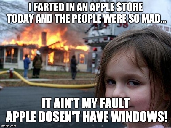 Disaster Girl | I FARTED IN AN APPLE STORE TODAY AND THE PEOPLE WERE SO MAD... IT AIN'T MY FAULT APPLE DOSEN'T HAVE WINDOWS! | image tagged in memes,disaster girl | made w/ Imgflip meme maker