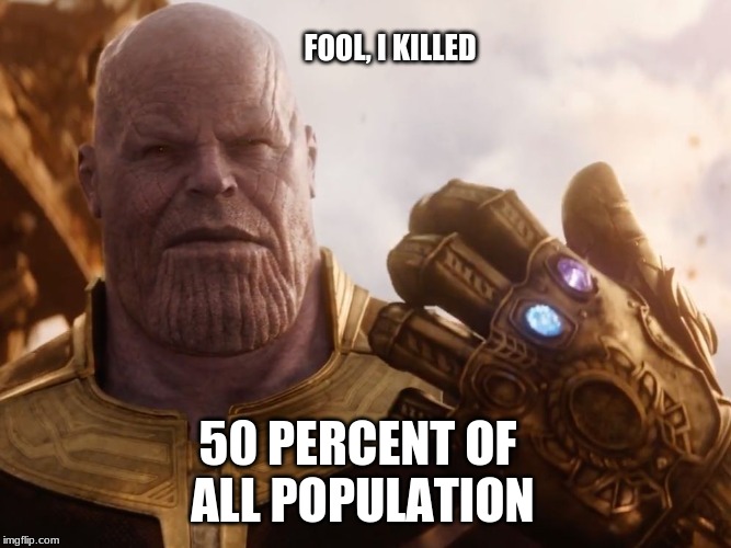 Thanos Smile | FOOL, I KILLED 50 PERCENT OF ALL POPULATION | image tagged in thanos smile | made w/ Imgflip meme maker