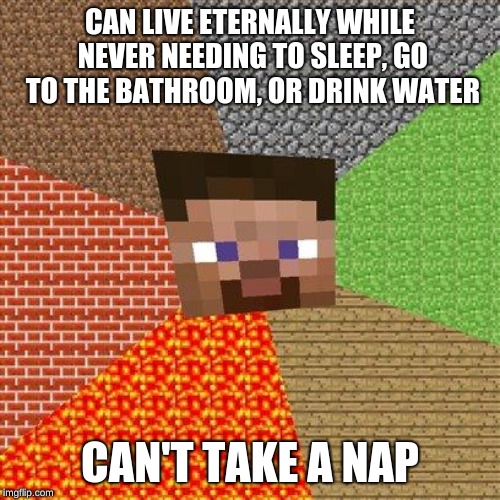 Minecraft Steve | CAN LIVE ETERNALLY WHILE NEVER NEEDING TO SLEEP, GO TO THE BATHROOM, OR DRINK WATER; CAN'T TAKE A NAP | image tagged in minecraft steve,memes,funny,gifs,minecraft,yoo don't say | made w/ Imgflip meme maker