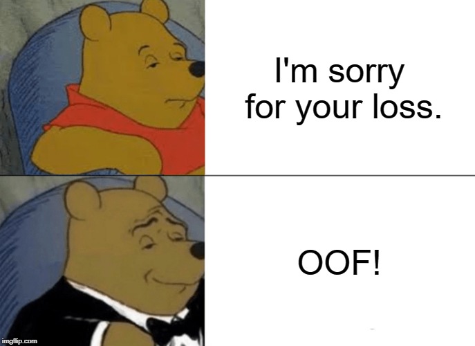 I'm Sorry For Your Loss | I'm sorry for your loss. OOF! | image tagged in memes,tuxedo winnie the pooh | made w/ Imgflip meme maker