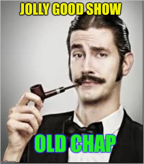 English chap | JOLLY GOOD SHOW OLD CHAP | image tagged in english chap | made w/ Imgflip meme maker