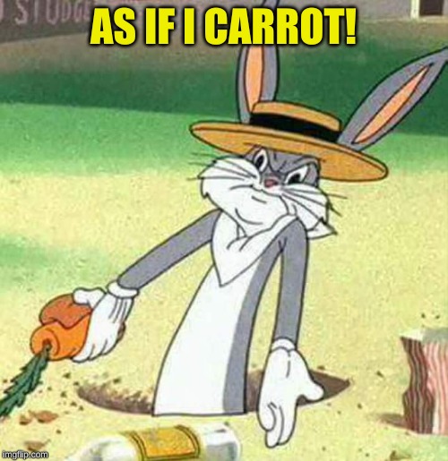 Bugs Bunny  | AS IF I CARROT! | image tagged in bugs bunny | made w/ Imgflip meme maker