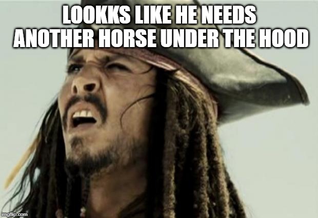 Confused | LOOKKS LIKE HE NEEDS ANOTHER HORSE UNDER THE HOOD | image tagged in confused | made w/ Imgflip meme maker