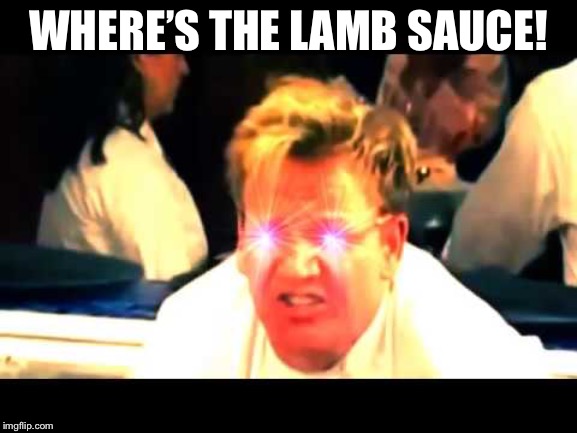 WHERE’S THE LAMB SAUCE! image tagged in where's the lamb sauce ma...