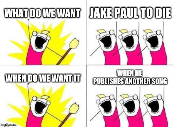 What Do We Want Meme |  WHAT DO WE WANT; JAKE PAUL TO DIE; WHEN HE PUBLISHES ANOTHER SONG; WHEN DO WE WANT IT | image tagged in memes,what do we want | made w/ Imgflip meme maker