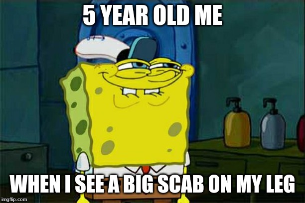 Don't You Squidward Meme |  5 YEAR OLD ME; WHEN I SEE A BIG SCAB ON MY LEG | image tagged in memes,dont you squidward | made w/ Imgflip meme maker