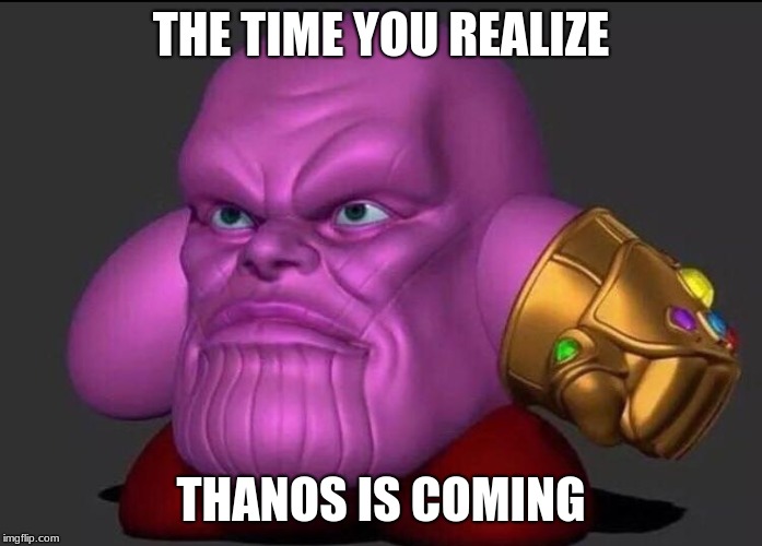  THE TIME YOU REALIZE; THANOS IS COMING | image tagged in kirbos | made w/ Imgflip meme maker