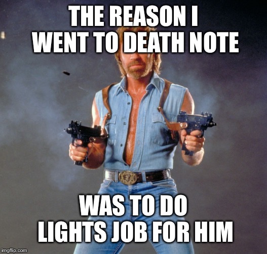 Chuck Norris Guns Meme |  THE REASON I WENT TO DEATH NOTE; WAS TO DO LIGHTS JOB FOR HIM | image tagged in memes,chuck norris guns,chuck norris | made w/ Imgflip meme maker