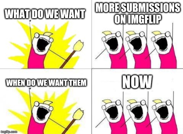 What Do We Want Meme |  WHAT DO WE WANT; MORE SUBMISSIONS ON IMGFLIP; NOW; WHEN DO WE WANT THEM | image tagged in memes,what do we want | made w/ Imgflip meme maker